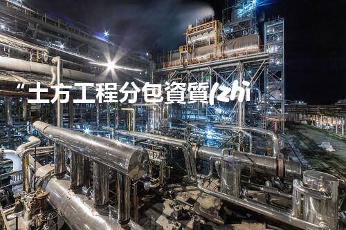“土方工程分包資質(zhì)中心研究：為何如此重要？”